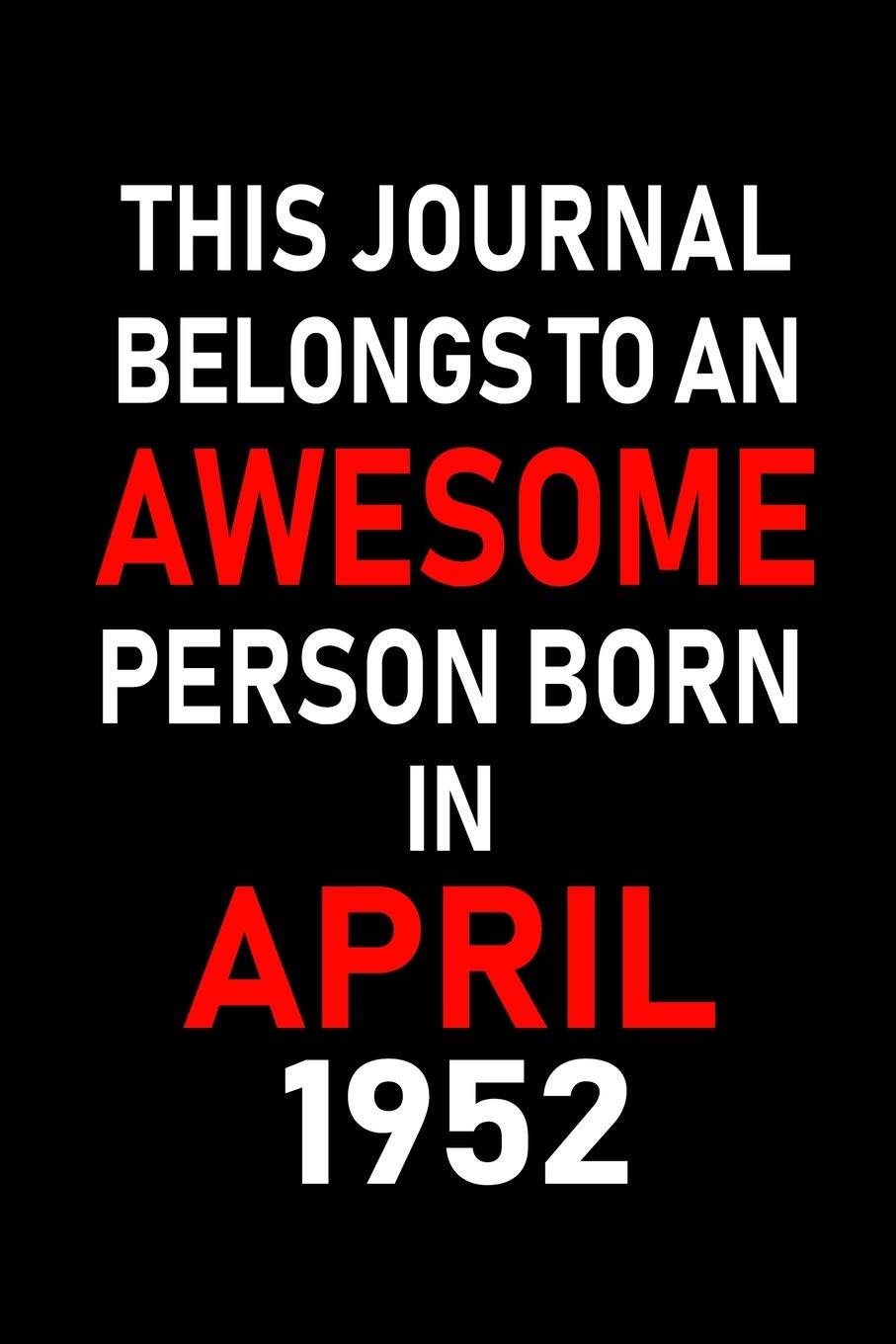 This Journal belongs to an Awesome Person Born in April 1952: Blank Lined 6x9 Born in April with Birth year Journal/Notebooks as an Awesome Birthday ... coworkers, bosses, colleagues and loved ones book