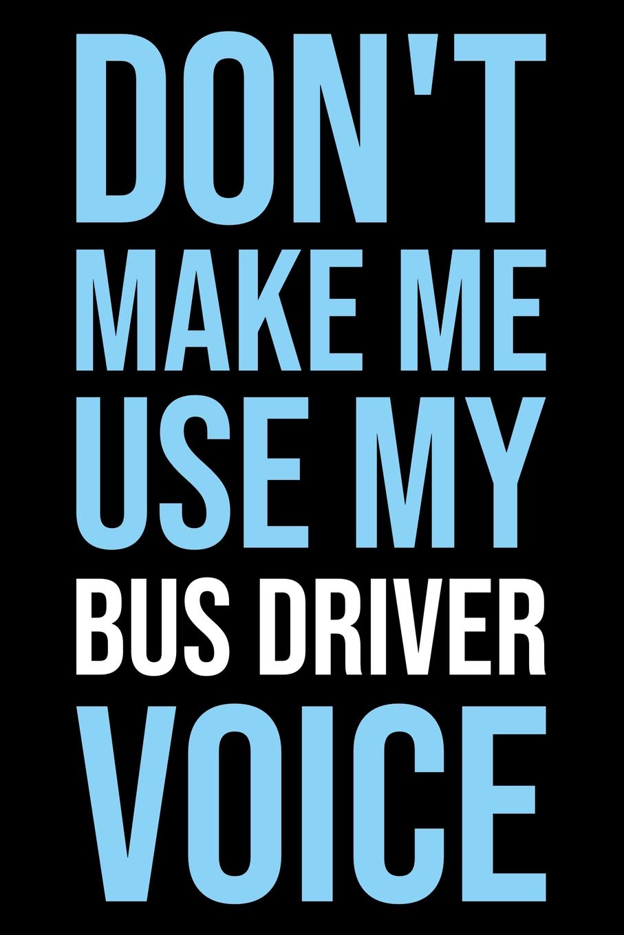 Don't make me use my bus driver voice: Blank lined novelty office humor themed notebook to write in: With a versatile ruled interior: Modern lettering Business, Finance & Career