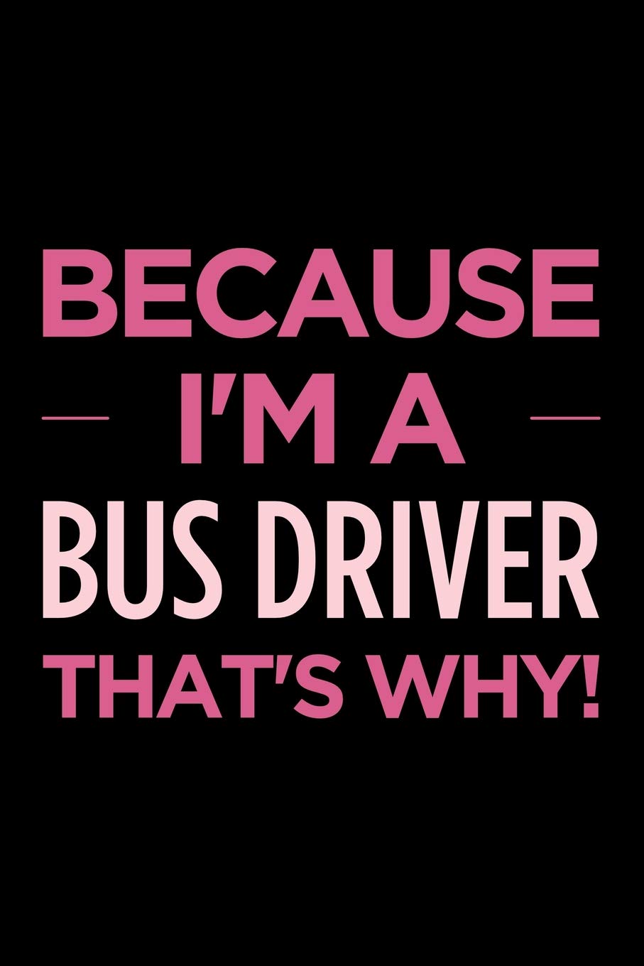 Because I'm a bus driver that's why: Blank lined novelty office humor themed notebook to write in: With a versatile wide ruled interior: Pink text Business, Finance & Career