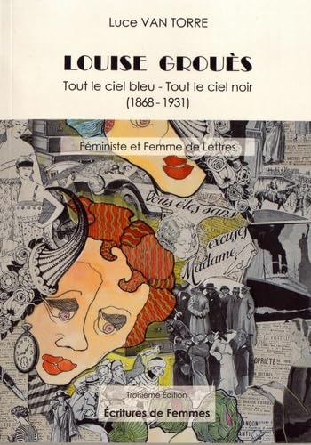 LOUISE GROUES. Tout le ciel bleu. tout le ciel noir: Tout le ciel bleu, tout le ciel noir (1868-1931) Féministe et femme de lettres Politics & History