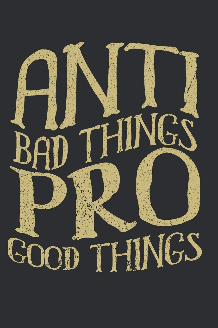 Anti Bad Things Pro Good Things: Personal Notebook And Your Positive Mind Diary Journal For Your Daily Notes 100+ Pages Of Lined & Blank Papers For Inspiration And Thoughts You Want To Write Or Books