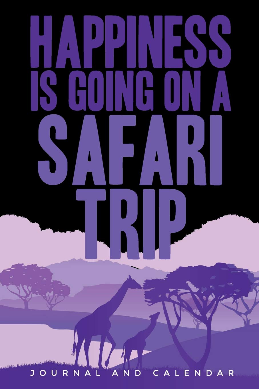 Happiness Is Going On A Safari Trip: Blank Lined Journal With Calendar For Safari Vacations Geology & Geography