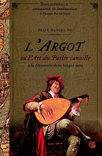 Petit manuel de l'argot ou l'art du parler canaille: A la découverte de la langue verte Books