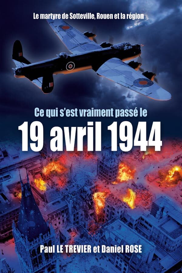 Ce qui s'est passé le 19 AVRIL 1944 (nouvelle édition revue et augmentée): Le Martyre de Sotteville, Rouen et la région Colonial & World History