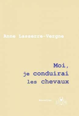 Moi, je conduirai les chevaux - Anne Lasserre-Vergne book