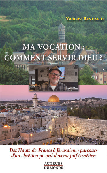 Ma vocation : comment servir Dieu ? : des Hauts-de-France à Jérusalem, parcours d'un chrétien picard devenu Juif israélien book