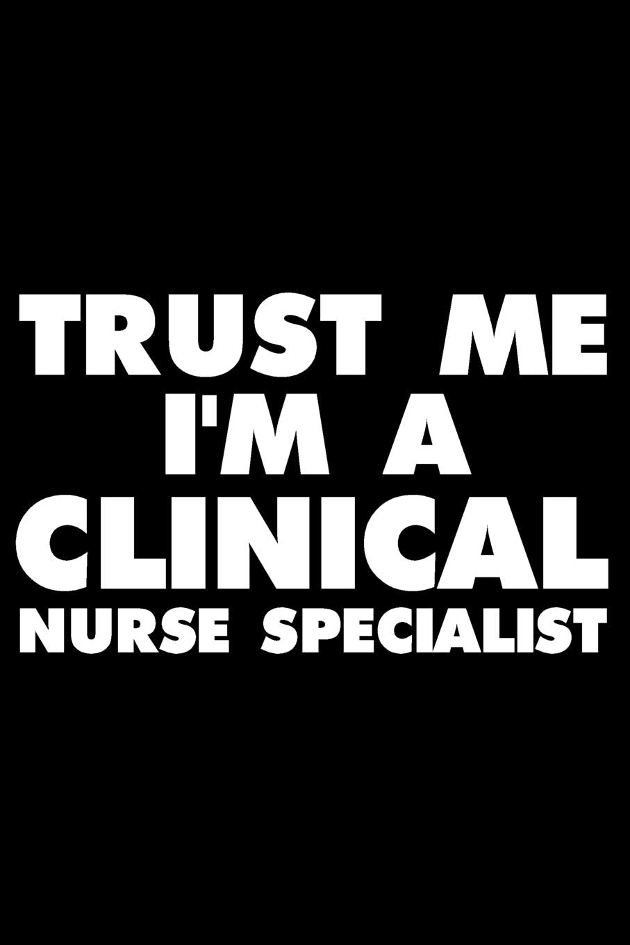 Trust Me I'm A Clinical Nurse Specialist: Funny Writing Notebook, Medical Journal For Work, Daily Diary, Planner, Organizer, Appointment Book for Clinical Nurse Specialists book