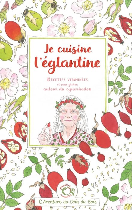 Je cuisine l'églantine: Recettes vitaminées et sans gluten autour du cynorhodon book