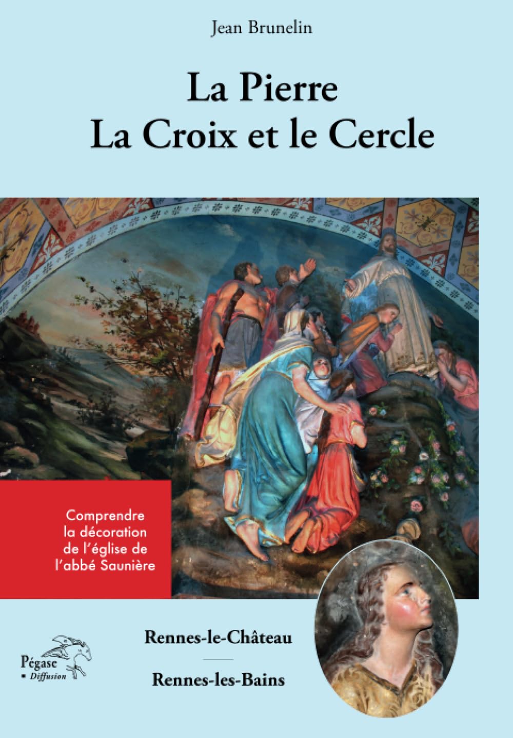 Rennes-le-Château/ Rennes-les-Bains. La Pierre, la Croix et le Cercle: Comprendre la décoration de l'église de l'abbé Saunière book