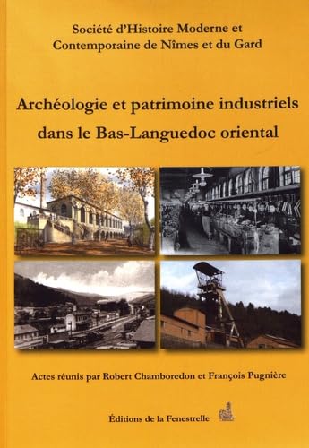 Archéologie et patrimoine industriels dans le Bas-Languedoc oriental, des années Colbert aux années Pompidou: Actes du colloque tenu à Nîmes du 17 au 20 avril 2013 book