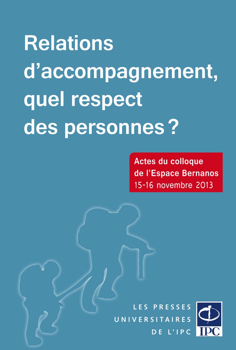 Relations d'accompagnement, quel respect des personnes ?: Actes du colloque de l'Espace Bernanos, [Paris , 15-16 novembre 2013 Social Sciences