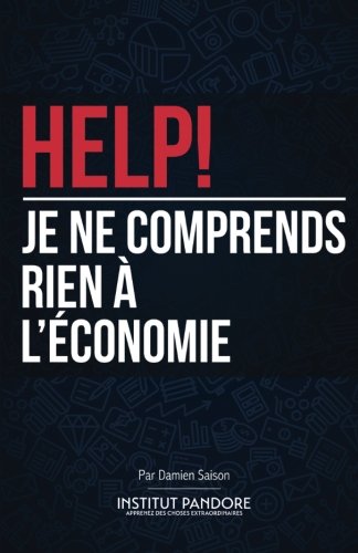 HELP! Je ne comprends rien à l'économie: Le manuel de survie pour comprendre l'économie, la politique et les crises. Business, Finance & Career