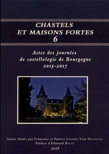 Chastels et maisons fortes en Bourgogne: Volume 6, Actes des journées de castellologie de Bourgogne (2015-2017) book