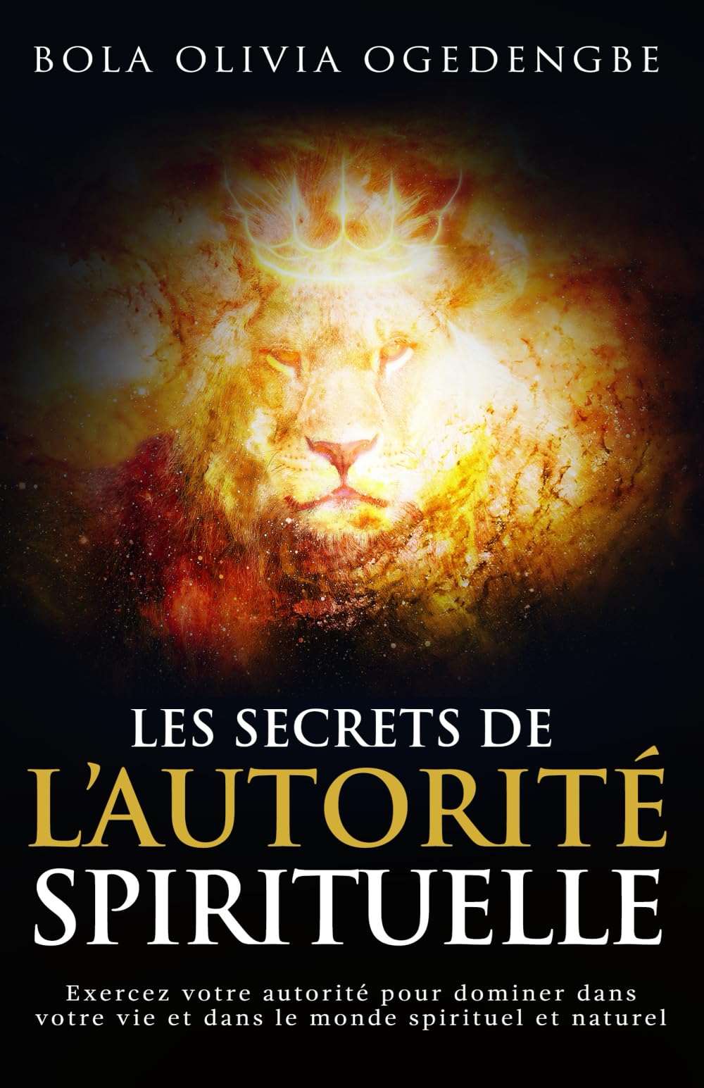 Les secrets de l'autorité spirituelle: Exercez votre autorité pour dominer dans votre vie et dans le monde spirituel et naturel Religion & Esotericism