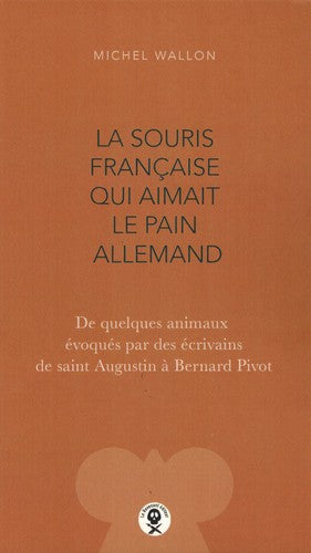 La souris française qui aimait le pain allemand : de quelques animaux évoqués par des écrivains de saint Augustin à Bernard Pivot book