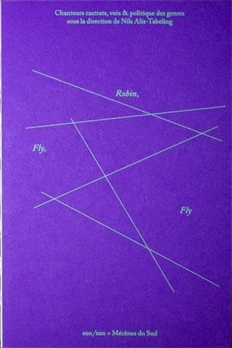 Fly, Robin, Fly Chanteurs castrats, voix dissonantes et études queer book