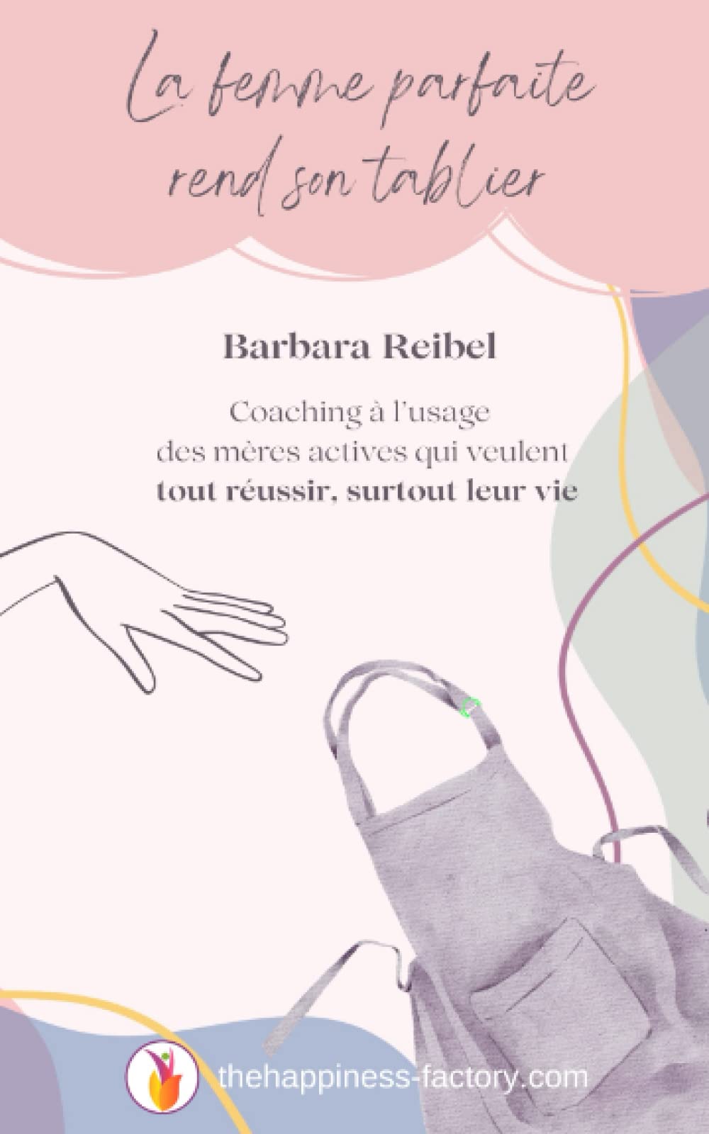 La femme parfaite rend son tablier: Coaching à l’usage des mères actives qui veulent tout réussir, surtout leur vie book