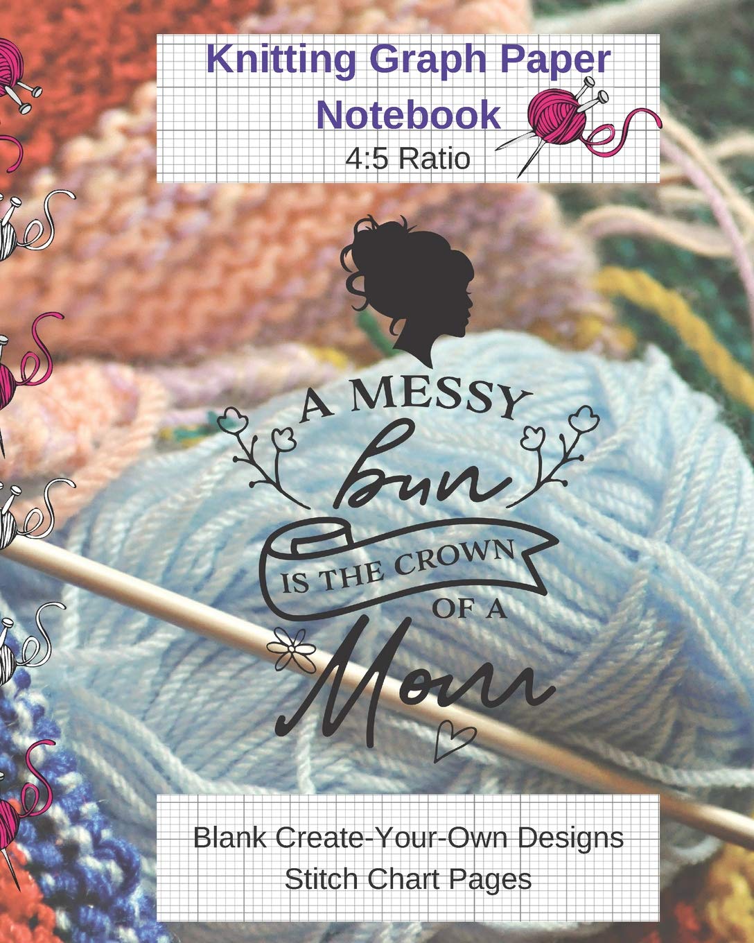 A Messy Bun Is Crown Of Mom Knitting Graph Paper Notebook Blank Create Your Own Designs Stitch Chart Pages: 8 x 10" (CQS.0169) Hobbies & Crafts