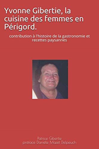 Yvonne Gibertie, la cuisine des femmes en Périgord.: contribution à l'histoire de la gastronomie et recettes paysannes Cooking & Enjoying