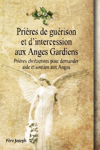Prières de guérison et d’intercession aux Anges Gardiens: Prières chrétiennes pour demander aide et soutien aux Anges Religion & Esotericism