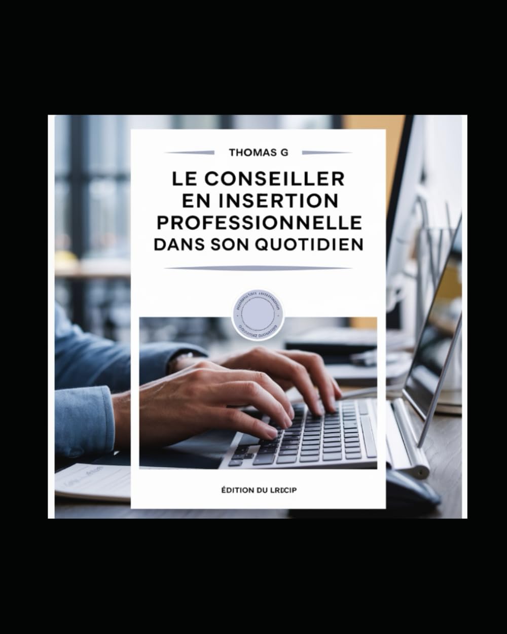 Le Métier de Conseiller en Insertion Professionnelle: Tome I : Les attendus du métier Business, Finance & Career
