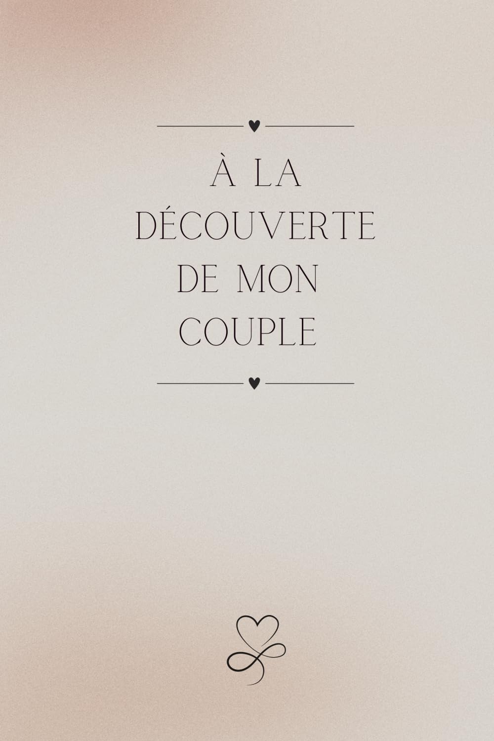 A La Découverte De Mon Couple: Carnet Couple A Remplir Seul(e) Pour Le Bien Être de Son Couple. Cadeau à s'offrir à Tout Moment de L'Année pour Enrichir Sa Relation. Version Beige. book