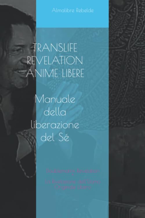 TRANSLIFE REVELATION ANIME LIBERE Manuale della Liberazione del Sé: Doublematrix Revelation - La Rivelazione dell'Uomo Originale Libero Self-help