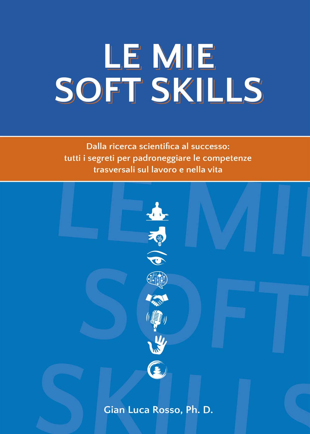 Le mie soft skills: Dalla ricerca scientifica al successo: tutti i segreti per padroneggiare le competenze trasversali sul lavoro e nella vita Business, Finance & Career