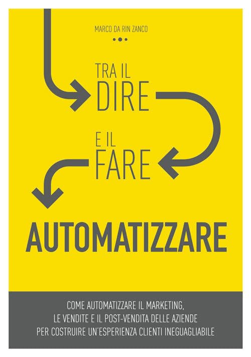 Tra il dire e il fare: automatizzare! Come automatizzare il marketing, le vendite e il post-vendita delle aziende per costruire un’esperienza clienti ineguagliabile. Ediz. integrale book