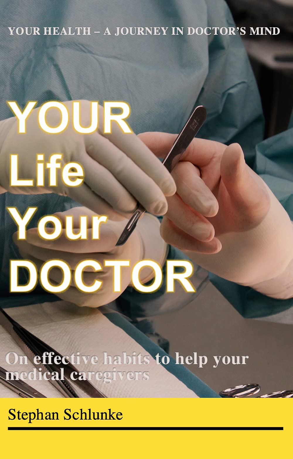 Your Life Your Doctor: On the effective habits to help your medical caregivers - A journey in doctor's mind Medicine