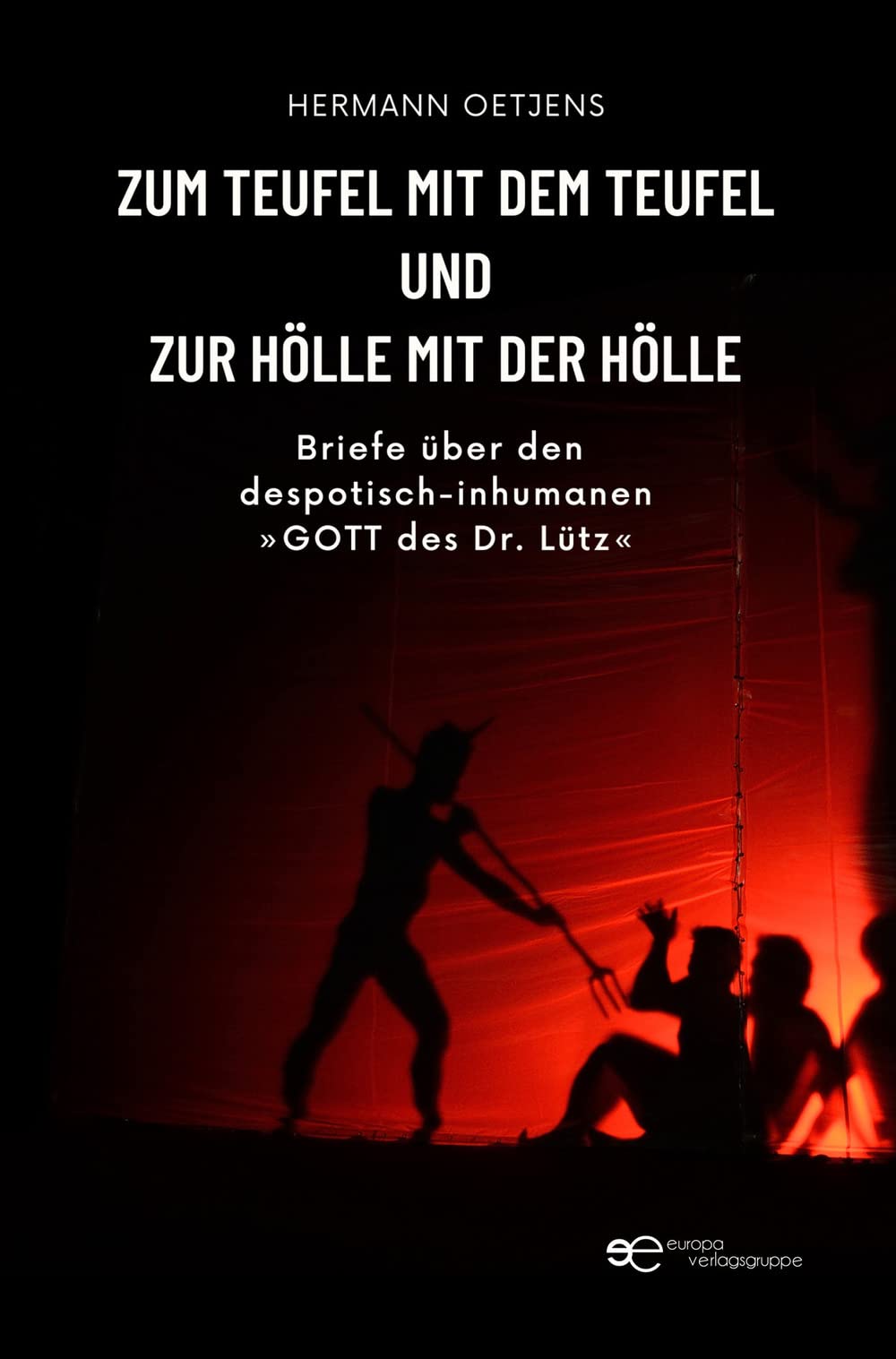 ZUM TEUFEL MIT DEM TEUFEL UND ZUR HÖLLE MIT DER HÖLLE: Briefe über den despotisch-inhumanen »GOTT des Dr. Lütz« (Globus) Philosophy