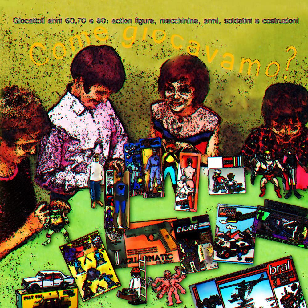 Come giocavamo? Giocattoli anni 60, 70 e 80: action figures, macchinine, armi, soldatini e costruzioni book