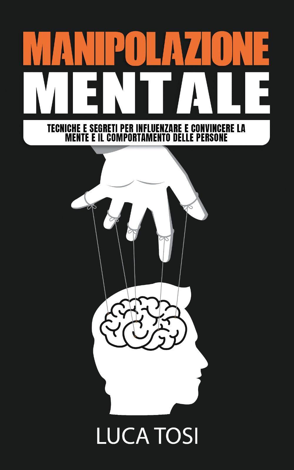 Manipolazione mentale. Tecniche e segreti per influenzare e convincere la mente e il comportamento delle persone book