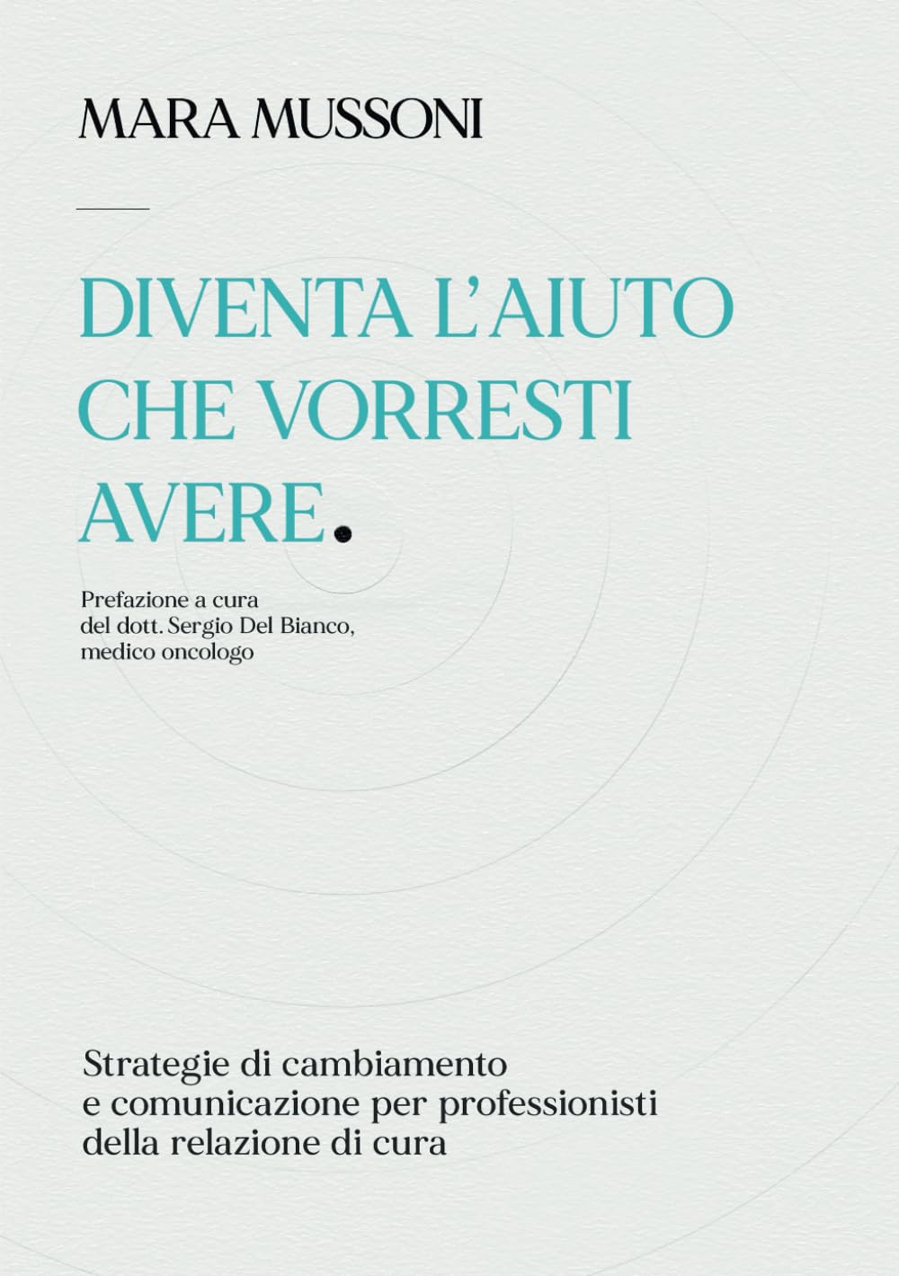 Diventa l'aiuto che vorresti avere: Strategie di cambiamento e comunicazione per professionisti della relazione di cura book