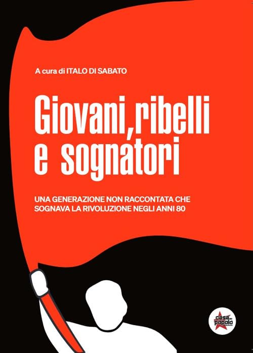 Giovani, ribelli e sognatori. Una generazione non raccontata che sognava la rivoluzione negli anni 80 book