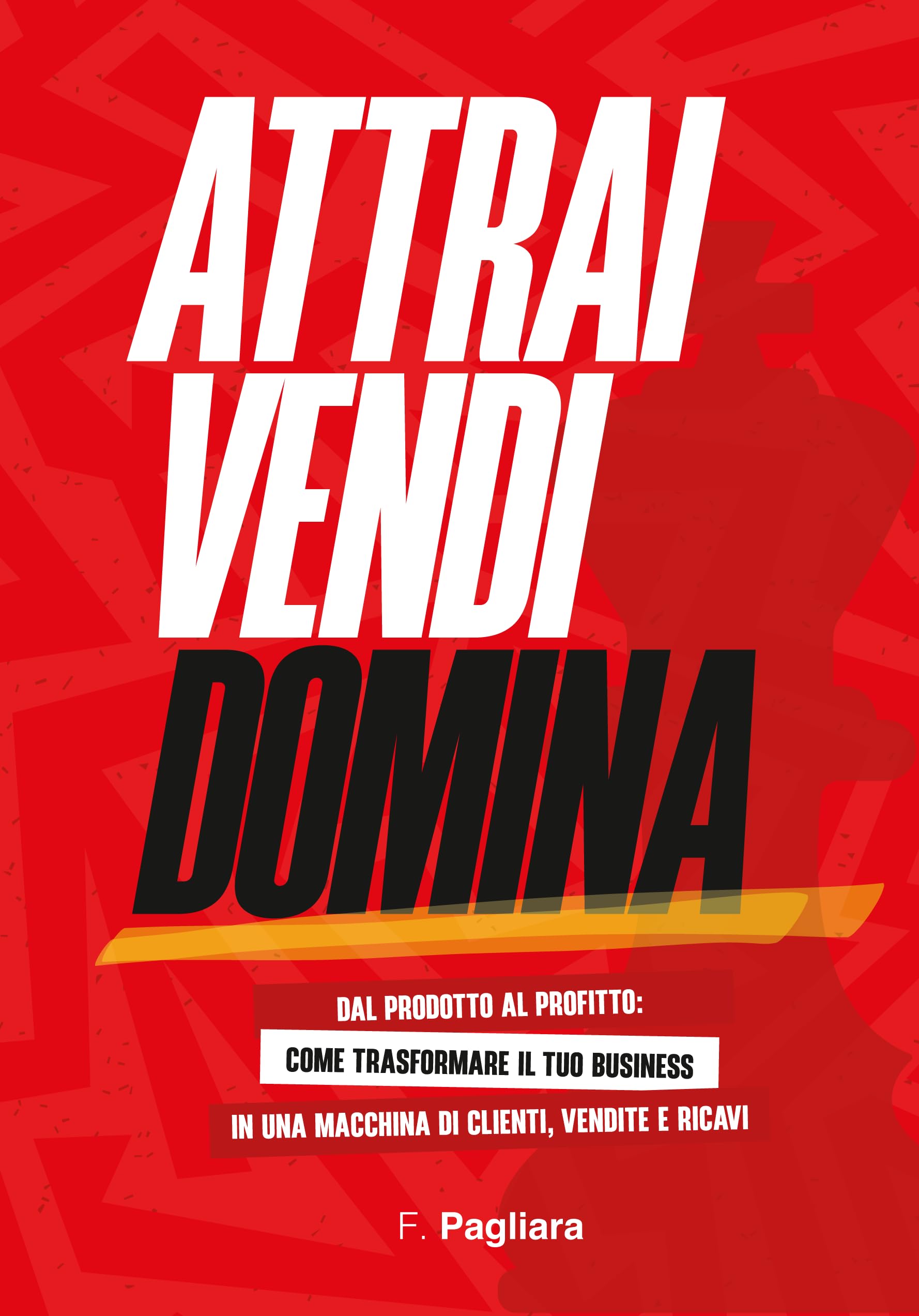 Attrai vendi domina. Dal prodotto al profitto come trasformare il tuo business in una macchina di clienti, vendite e ricavi book