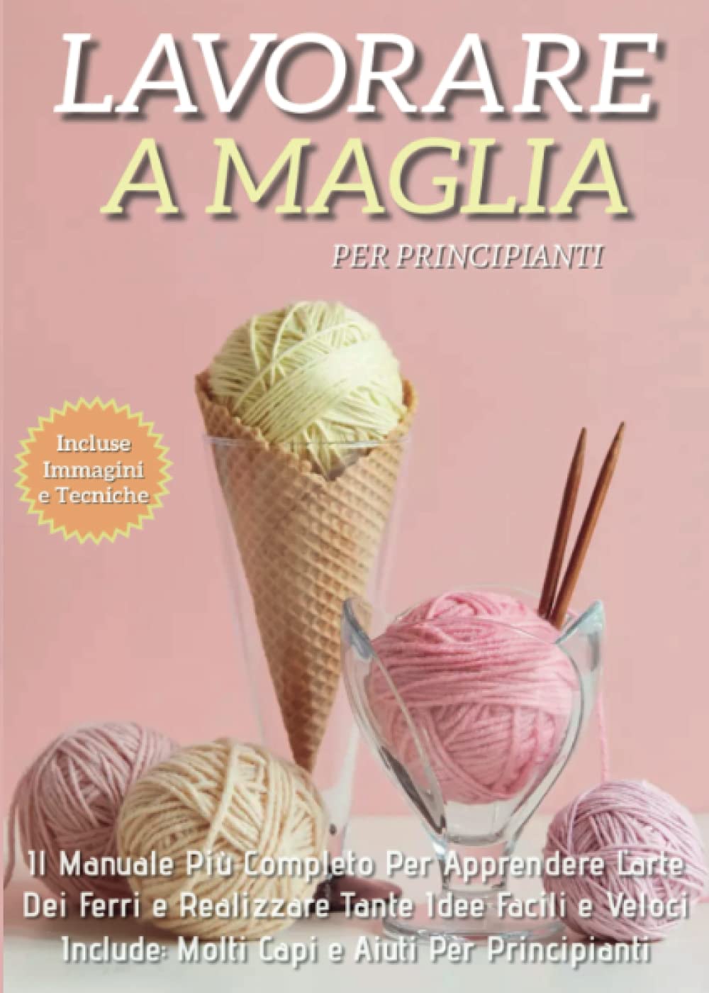 Lavorare a maglia per principianti: il manuale più completo per apprendere l'arte dei ferri e realizzare tante idee facili e veloci. Include molti capi e aiuti per i principianti Hobbies & Crafts
