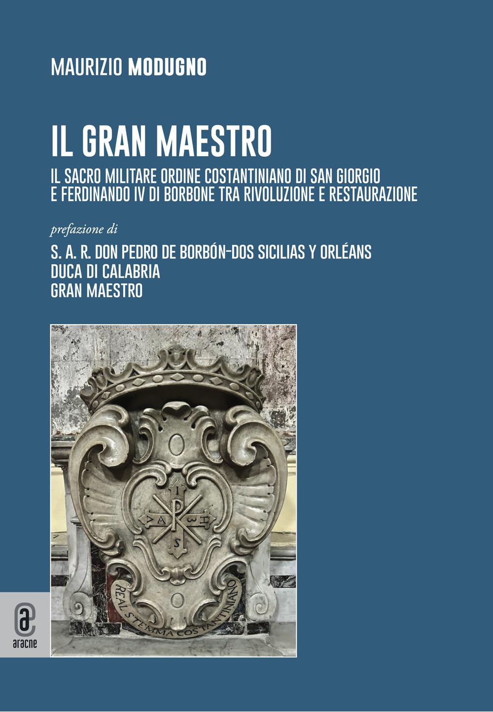 Il gran maestro. Il Sacro Militare Ordine Costantiniano di San Giorgio e Ferdinando IV di Borbone tra rivoluzione e restaurazione Politics & History