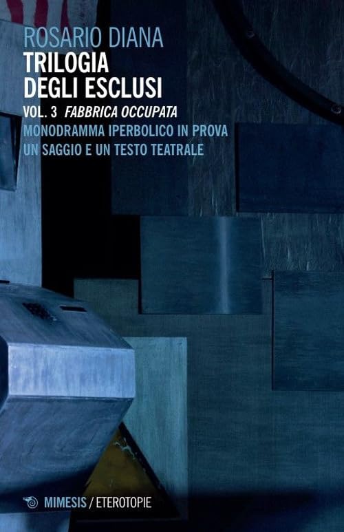 Trilogia degli esclusi. Fabbrica occupata. Monodramma iperbolico in prova. Un saggio e un testo teatrale (Vol. 3) book