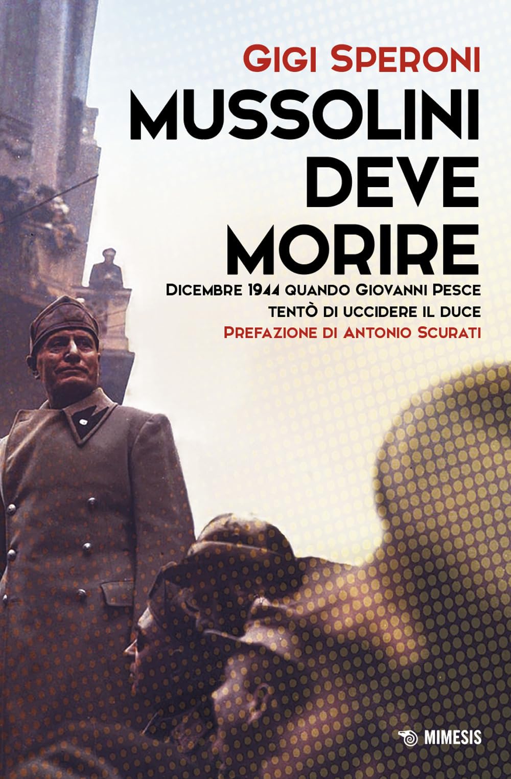 Mussolini deve morire. Dicembre 1944 quando Giovanni Pesce tentò di uccidere il duce (Mimesis) Politics & History