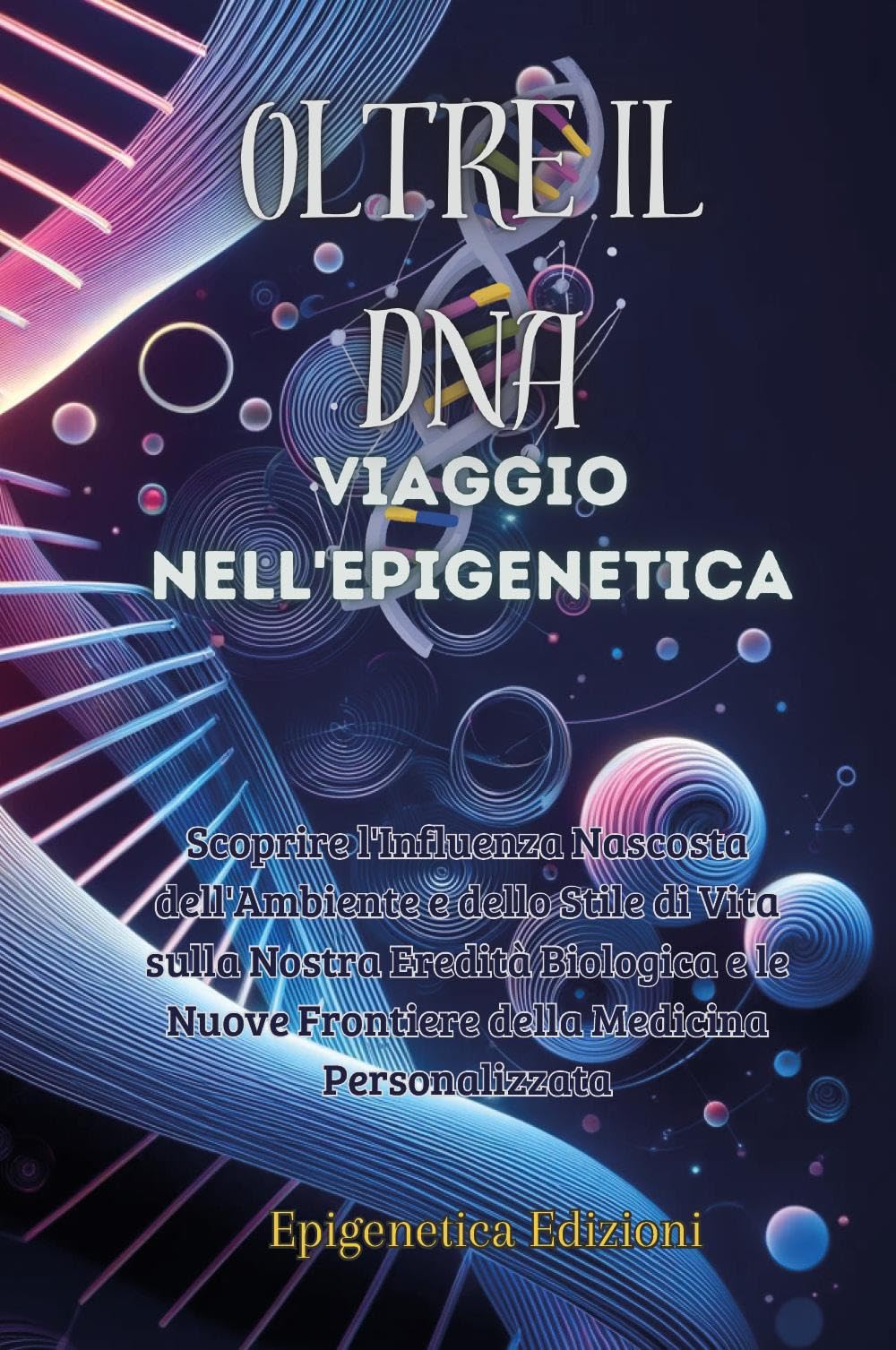 Oltre il DNA. Viaggio nell'epigenetica. Scoprire l'influenza nascosta dell'ambiente e dello stile di vita sulla nostra eredità biologica e le nuove frontiere della medicina personalizzata book