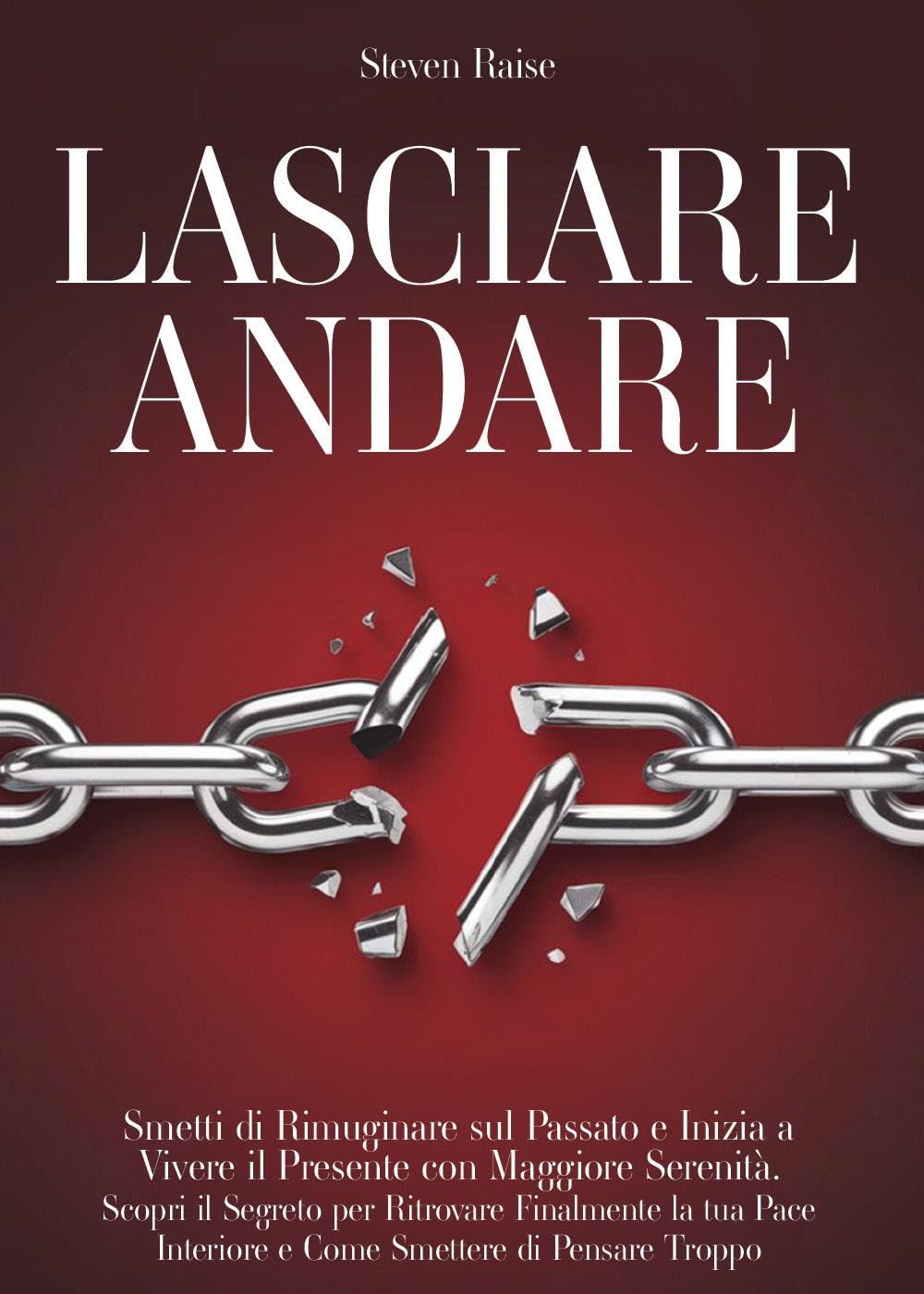 Lasciare andare. Smetti di rimuginare sul passato e inizia a vivere il presente con maggiore serenità. Scopri il segreto per ritrovare la pace interiore e come smettere di pensare troppo book