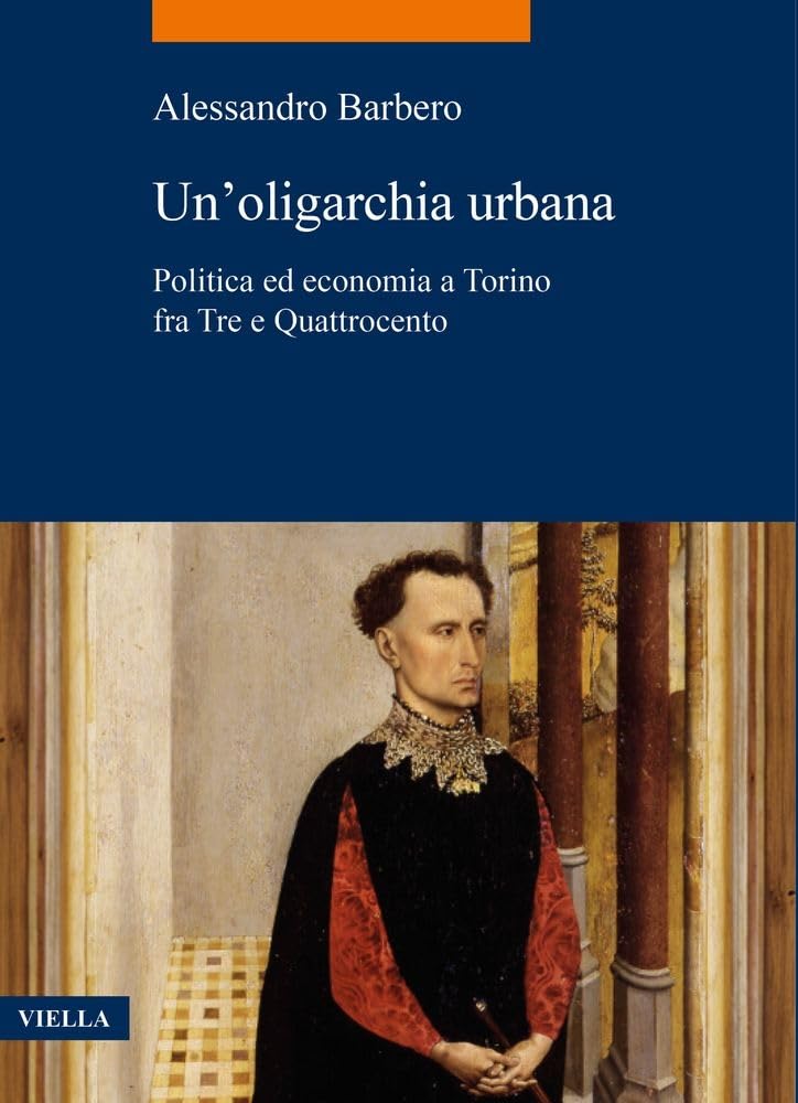 Un'oligarchia Urbana: Politica Ed Economia a Torino Fra Tre E Quattrocento (La storia. Temi) Business, Finance & Career