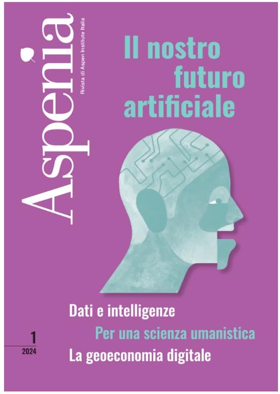 Aspenia. Il nostro futuro artificiale. Dati e intelligente. Per una scienza umanistica. La geoeconomia digitale (2024) (Vol. 1) Reference Books