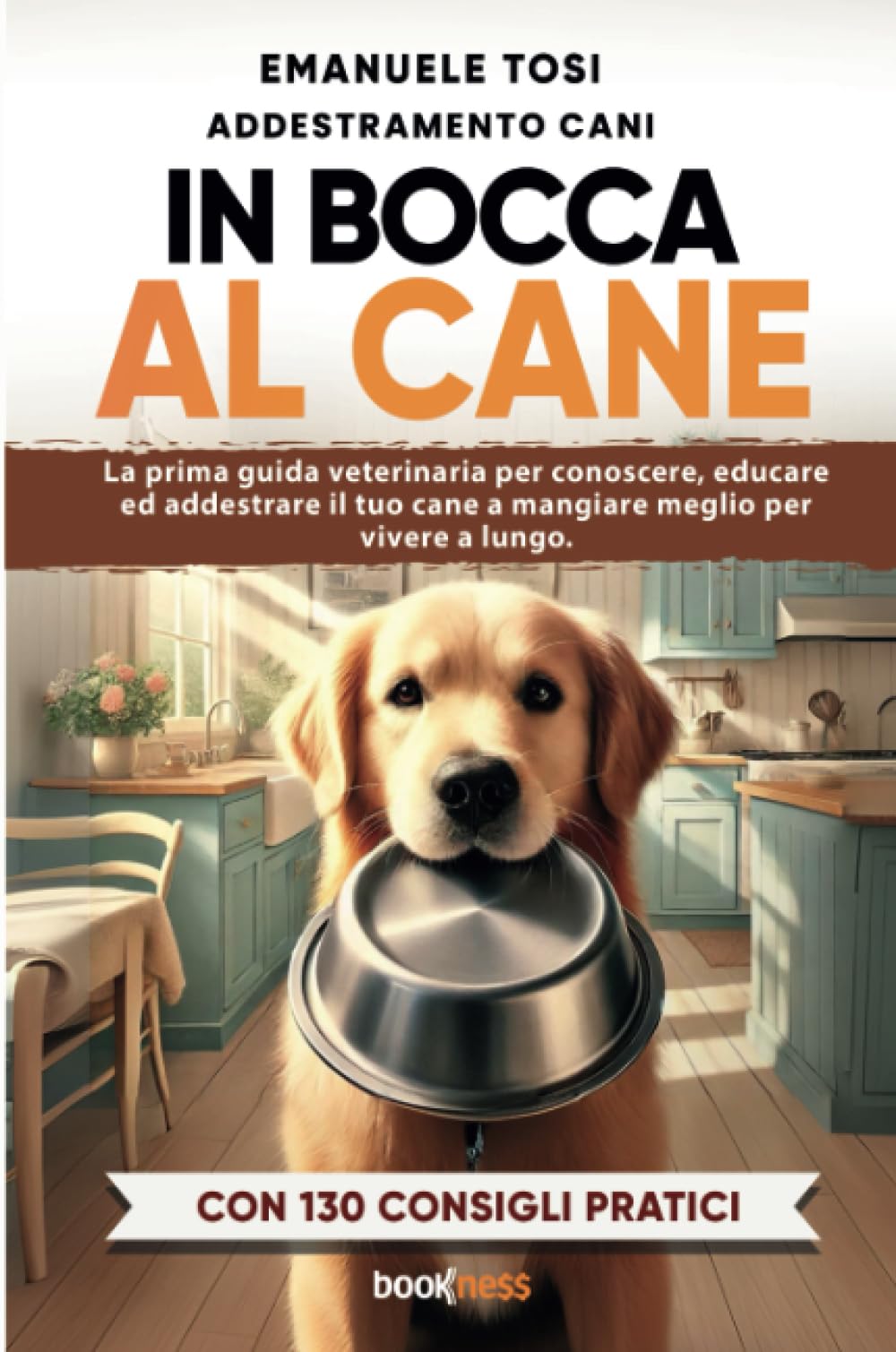 In bocca al cane: La prima guida veterinaria per conoscere, educare ed addestrare il tuo cane a mangiare meglio per vivere a lungo. Con 130 consigli pratici book
