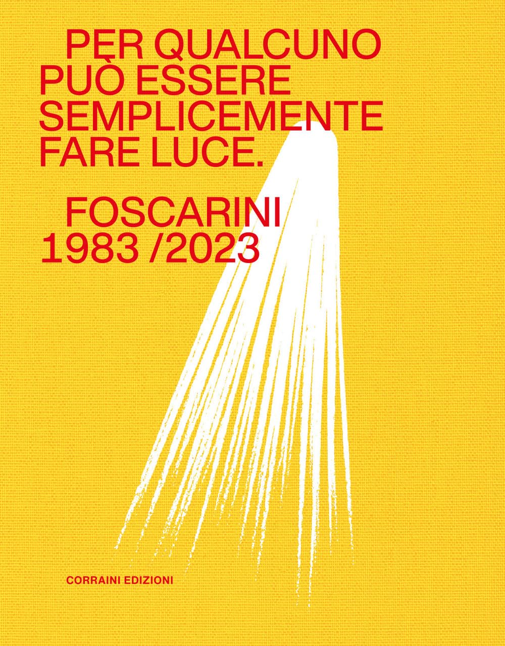 Per qualcuno può essere semplicemente fare luce. Foscarini 1983/2023. Ediz. a colori book