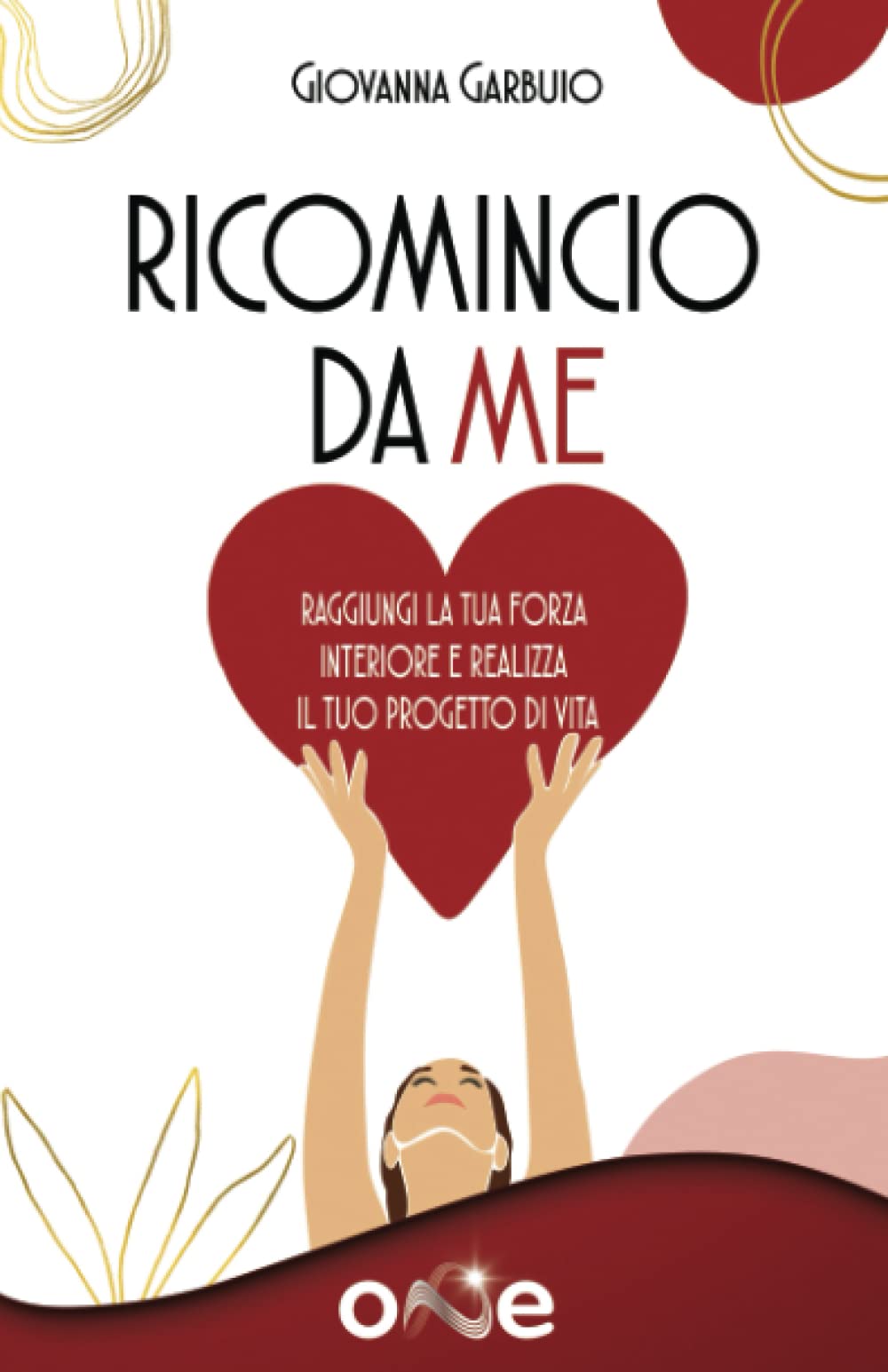 Ricomincio da Me: Raggiungi la tua forza interiore e realizza il tuo progetto di vita (La Via della Trasformazione) Self-help