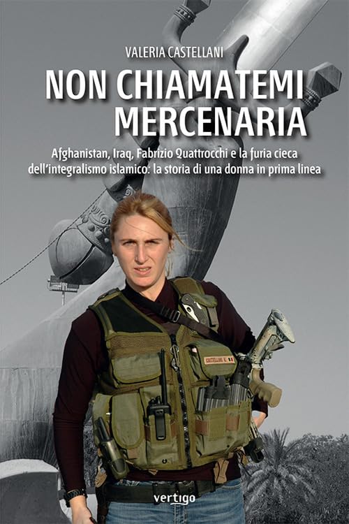 Non chiamatemi mercenaria. Afghanistan, Iraq, Fabrizio Quattrocchi e la furia cieca dell'integralismo islamico: la storia di una donna in prima linea book
