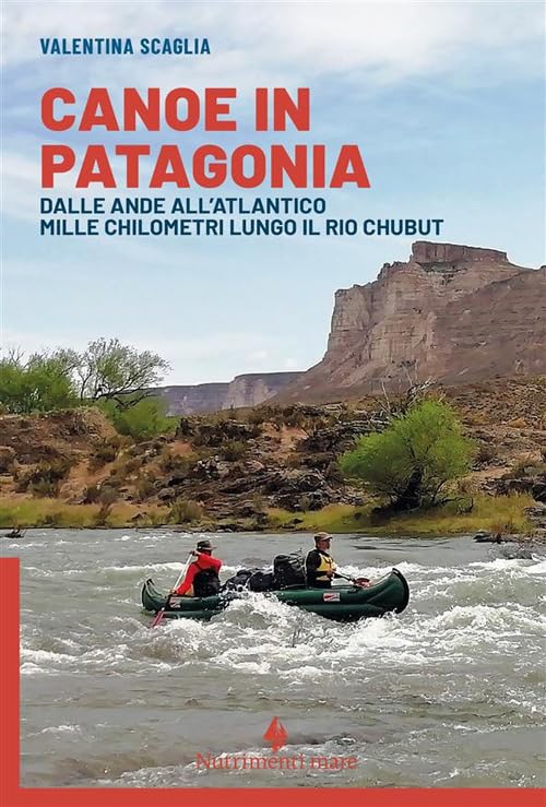 Canoe in Patagonia. Dalle Ande all'Atlantico mille chilometri lungo il Rio Chubut Travelogues