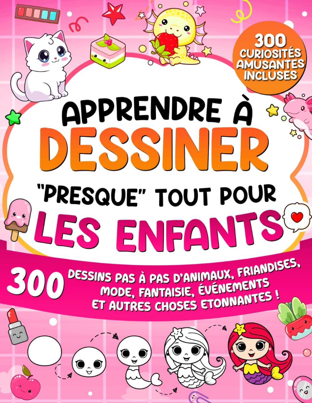 Apprendre à Dessiner "Presque" Tout Pour Les Enfants: 300 Dessins Pas à Pas d’Animaux, Friandises, Mode, Fantaisie, Événements et Autres Choses Etonnantes ! book